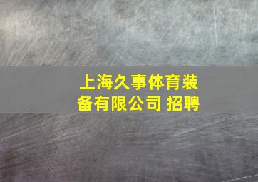 上海久事体育装备有限公司 招聘